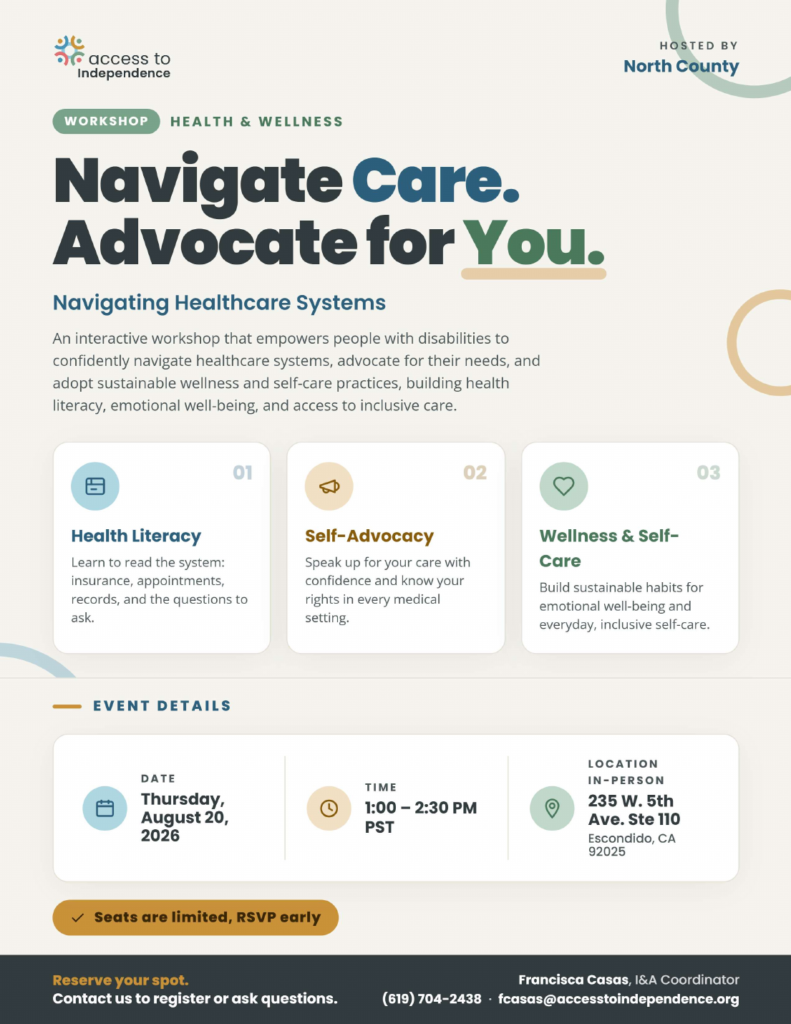 Flyer for Navigating Healthcare Systems workshop hosted by North County. Thursday, August 20, 2026, 1:00 to 2:30 PM at 235 W. 5th Ave. Suite 110, Escondido, CA 92025. Topics: health literacy, self-advocacy, and wellness and self-care. Contact Francisca Casas, I and A Coordinator, at (619) 704-2438 or fcasas@accesstoindependence.org.