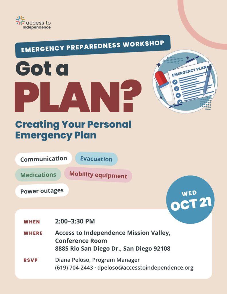 Flyer reading Got a PLAN? Creating Your Personal Emergency Plan, an emergency preparedness workshop, with an illustration of an emergency plan checklist. Topics include communication, evacuation, medications, mobility equipment, and power outages. Wednesday, October 21, 2:00 to 3:30 PM at Access to Independence Mission Valley, Conference Room, 8885 Rio San Diego Dr., San Diego. RSVP to Diana Peloso, Program Manager, at (619) 704-2443.