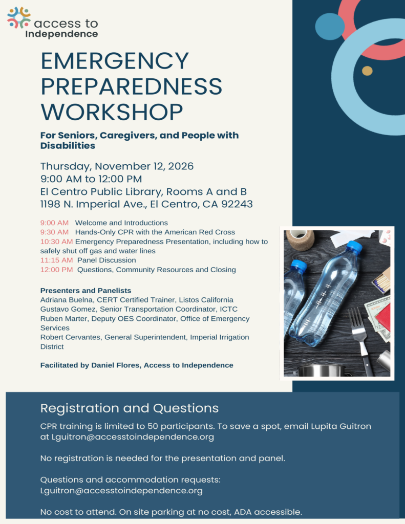 Access to Independence flyer for the Emergency Preparedness Workshop for seniors, caregivers, and people with disabilities. Thursday, November 12, 2026, 9:00 AM to 12:00 PM at El Centro Public Library, Rooms A and B, 1198 N. Imperial Ave., El Centro. Agenda includes Hands Only CPR with the American Red Cross, an emergency preparedness presentation on safely shutting off gas and water lines, and a panel with Listos California, ICTC, the Office of Emergency Services, and Imperial Irrigation District. CPR is limited to 50 participants. Email Lupita Guitron at Lguitron@accesstoindependence.org to save a spot. Photo of emergency kit supplies including water bottles, matches, and cash.
