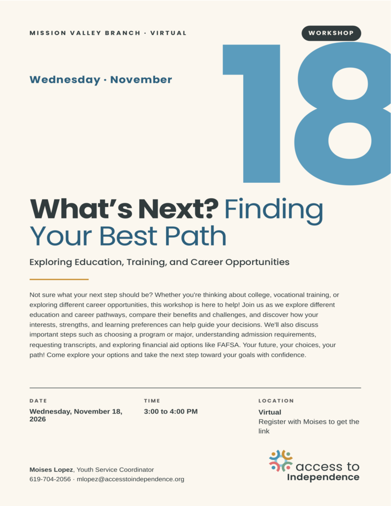 Access to Independence Mission Valley Branch virtual workshop flyer: What's Next? Finding Your Best Path, Exploring Education, Training, and Career Opportunities. Wednesday, November 18, 2026, 3:00 to 4:00 PM, virtual. Register with Moises Lopez, Youth Service Coordinator, 619-704-2056, mlopez@accesstoindependence.org, to get the link. Large blue number 18 for the date.
